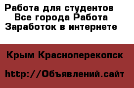 Работа для студентов  - Все города Работа » Заработок в интернете   . Крым,Красноперекопск